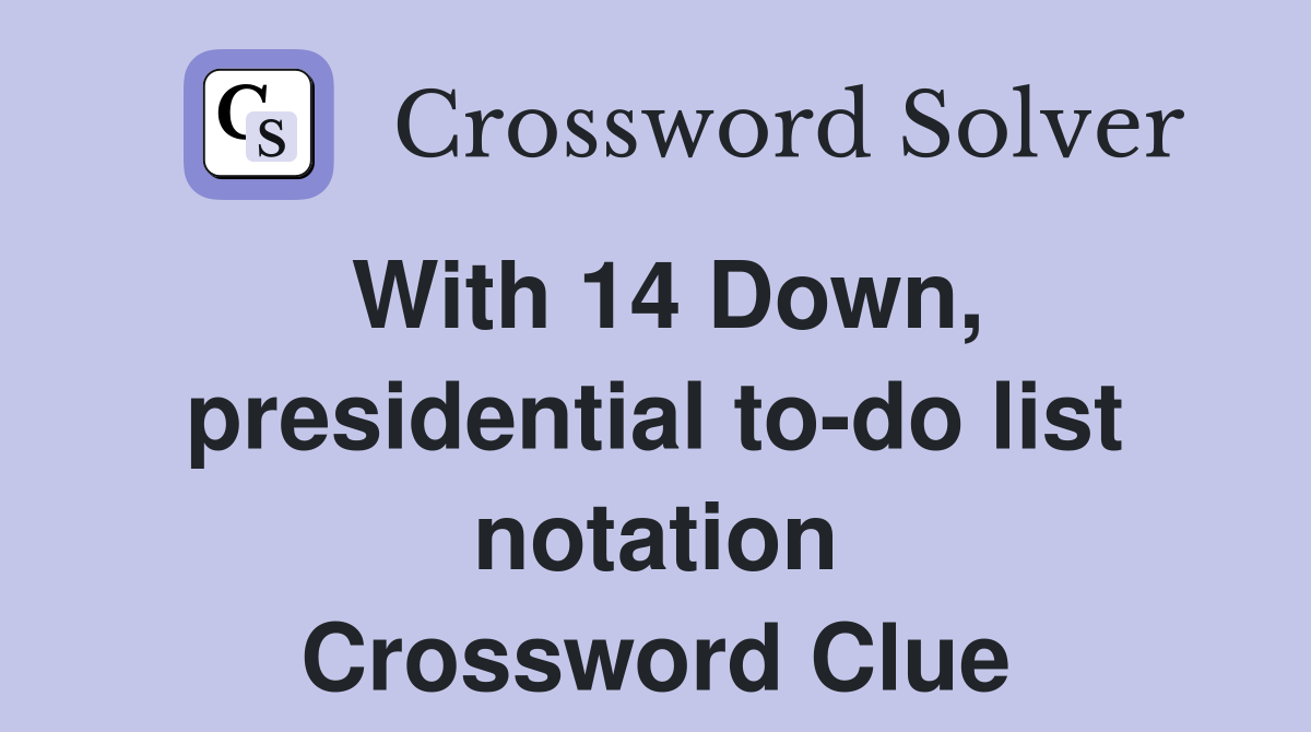 With 14 Down, presidential to-do list notation Crossword Clue