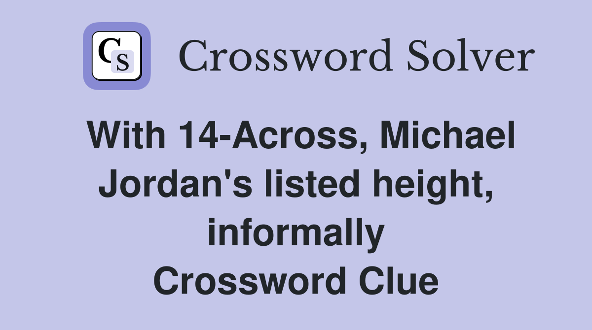 With 14-Across, Michael Jordan's listed height, informally Crossword Clue