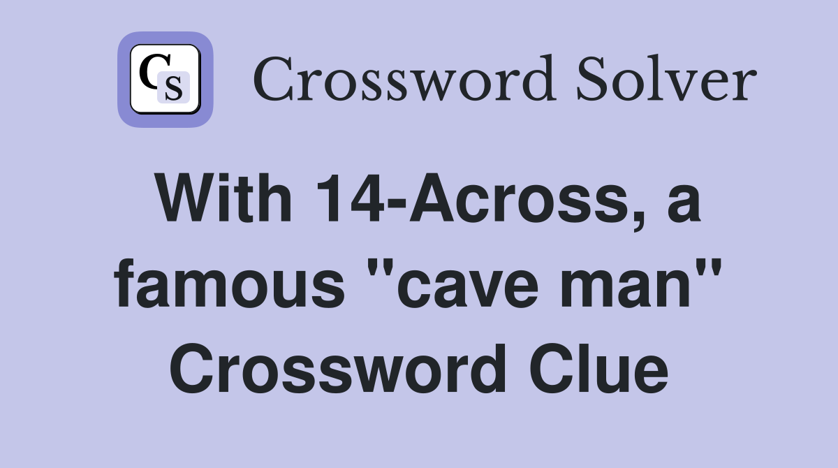 With 14-Across, a famous "cave man" Crossword Clue