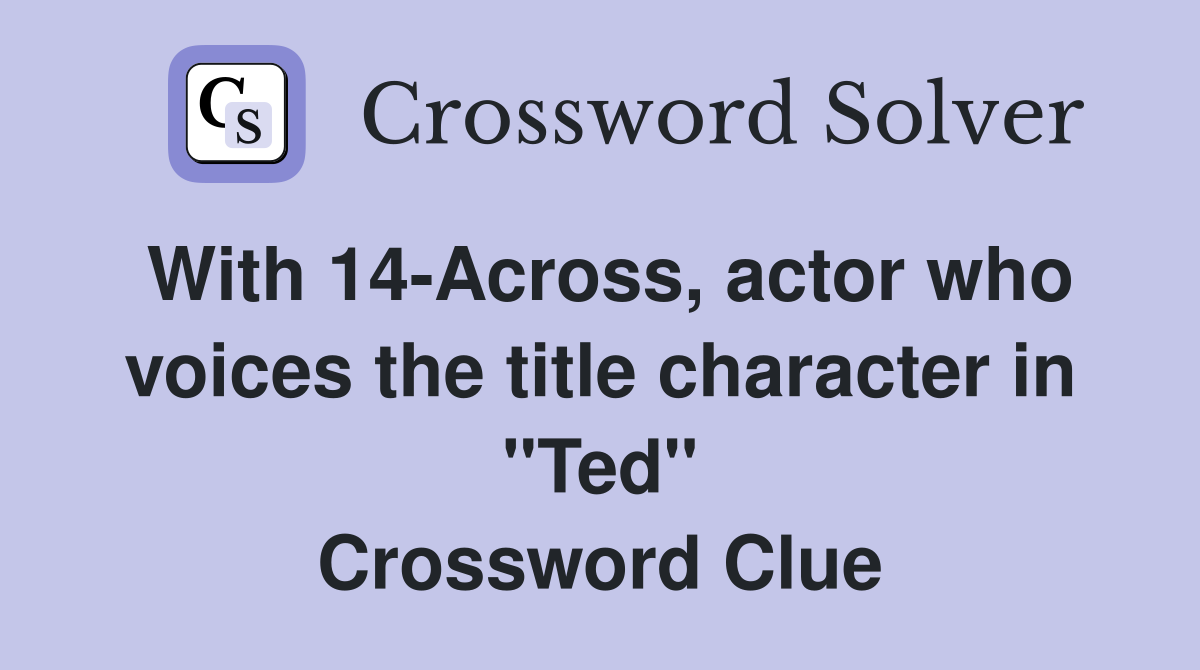 With 14-Across, actor who voices the title character in "Ted" Crossword Clue