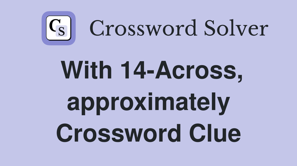 With 14-Across, approximately Crossword Clue