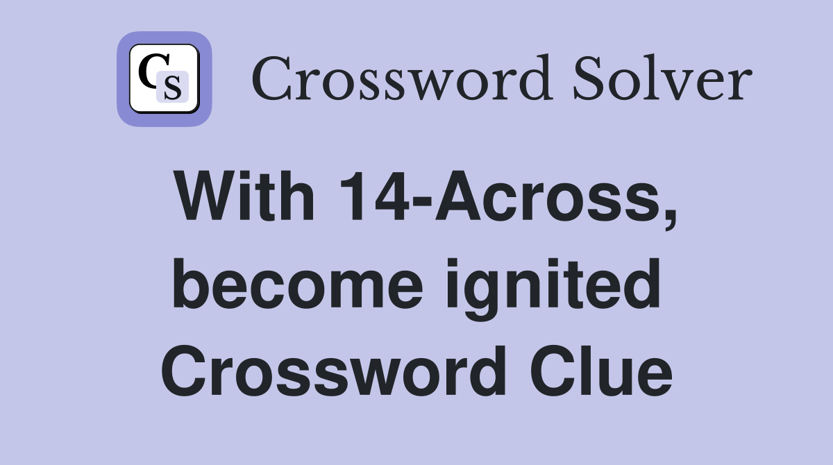 With 14-Across, become ignited Crossword Clue