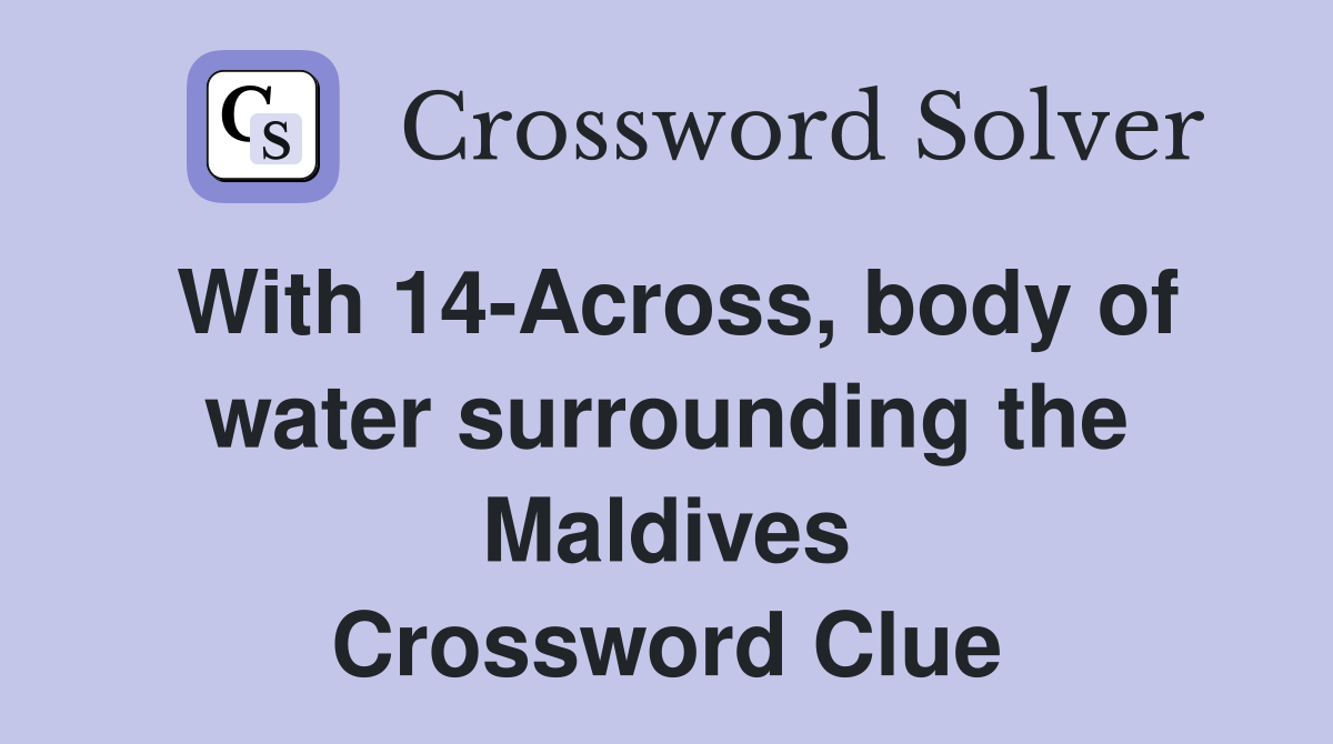With 14-Across, body of water surrounding the Maldives Crossword Clue