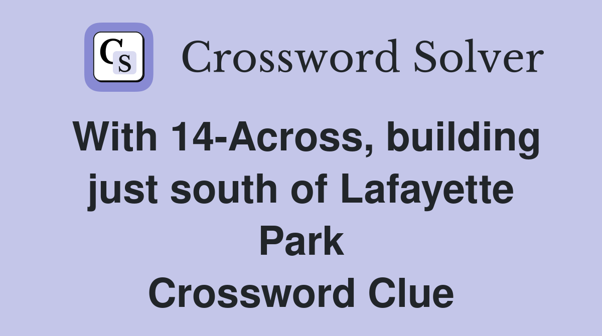 With 14-Across, building just south of Lafayette Park Crossword Clue