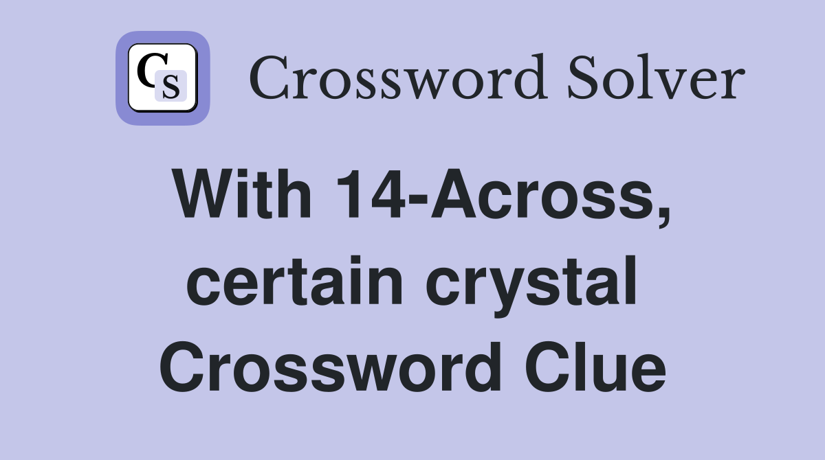With 14-Across, certain crystal Crossword Clue