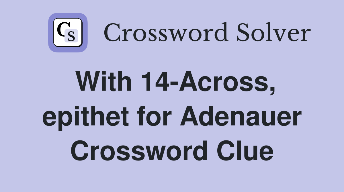 With 14-Across, epithet for Adenauer Crossword Clue