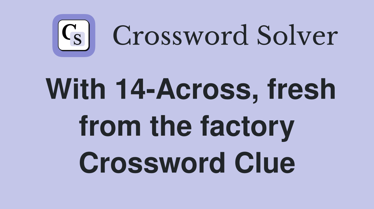 With 14-Across, fresh from the factory Crossword Clue