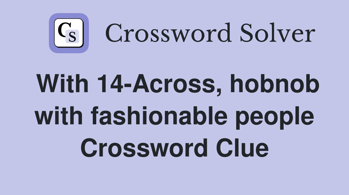 With 14-Across, hobnob with fashionable people Crossword Clue