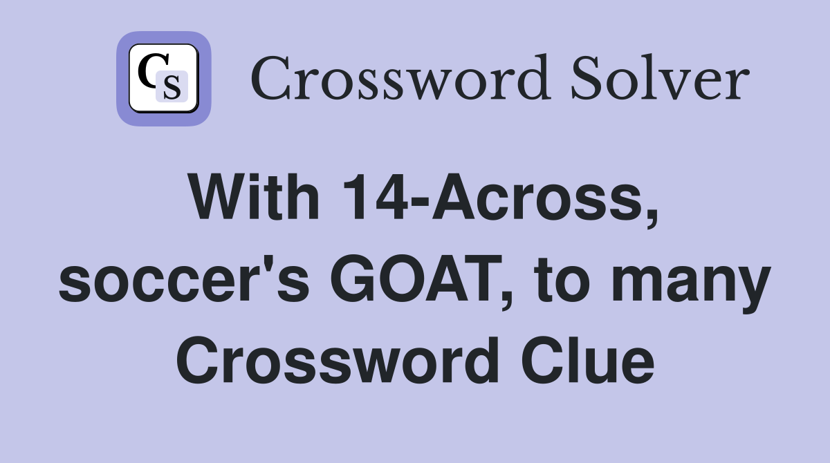 With 14-Across, soccer's GOAT, to many Crossword Clue