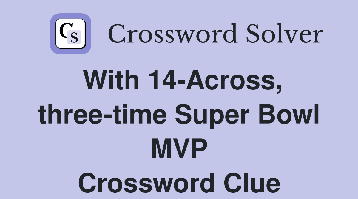 With 14-Across, three-time Super Bowl MVP Crossword Clue