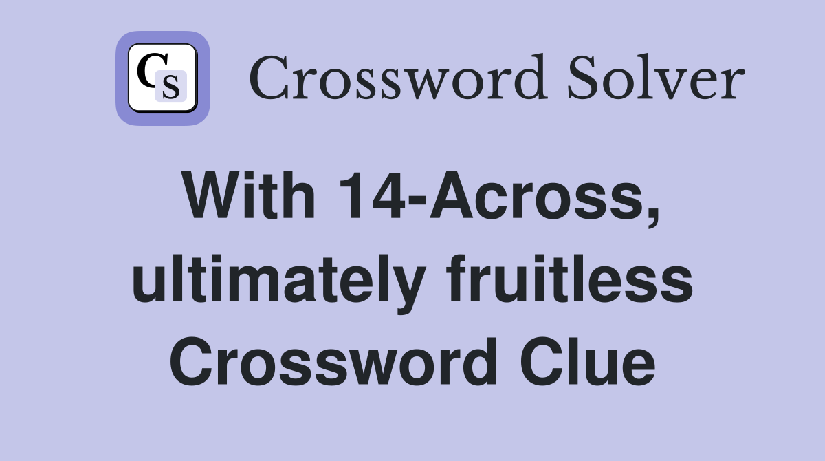 With 14-Across, ultimately fruitless Crossword Clue