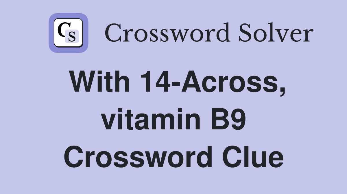 With 14-Across, vitamin B9 Crossword Clue