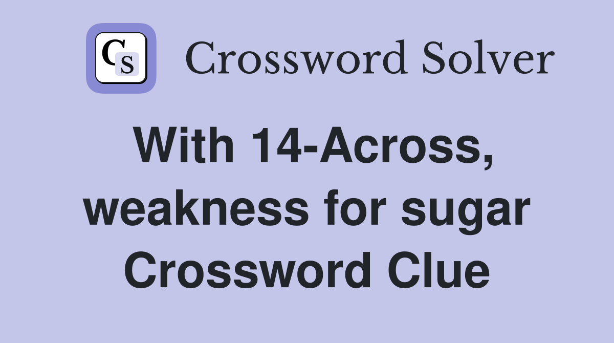 With 14-Across, weakness for sugar Crossword Clue