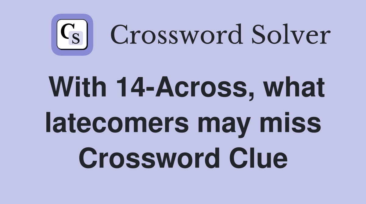 With 14-Across, what latecomers may miss Crossword Clue