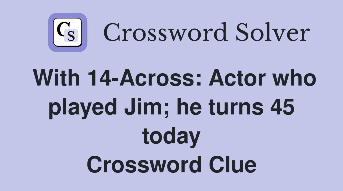 With 14-Across: Actor who played Jim; he turns 45 today Crossword Clue
