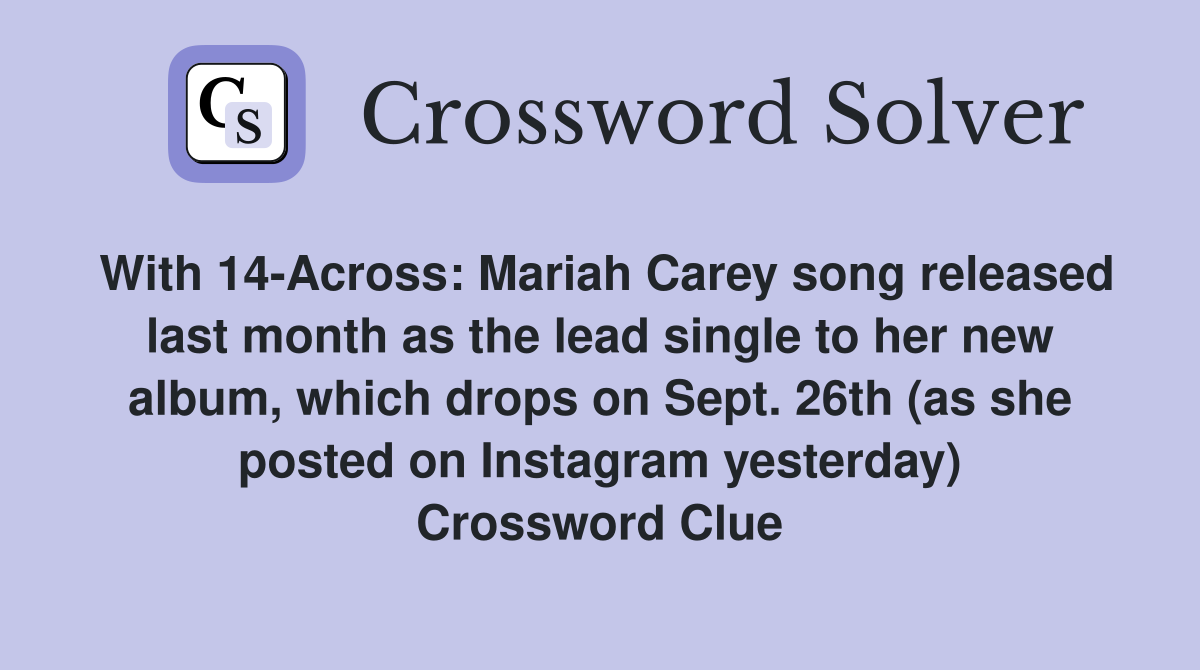 With 14-Across: Mariah Carey song released last month as the lead single to her new album, which drops on Sept. 26th (as she posted on Instagram yesterday) Crossword Clue