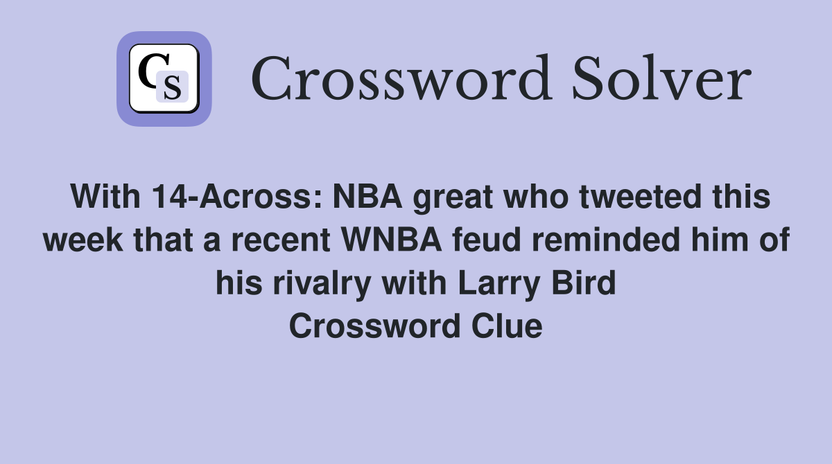 With 14-Across: NBA great who tweeted this week that a recent WNBA feud reminded him of his rivalry with Larry Bird Crossword Clue