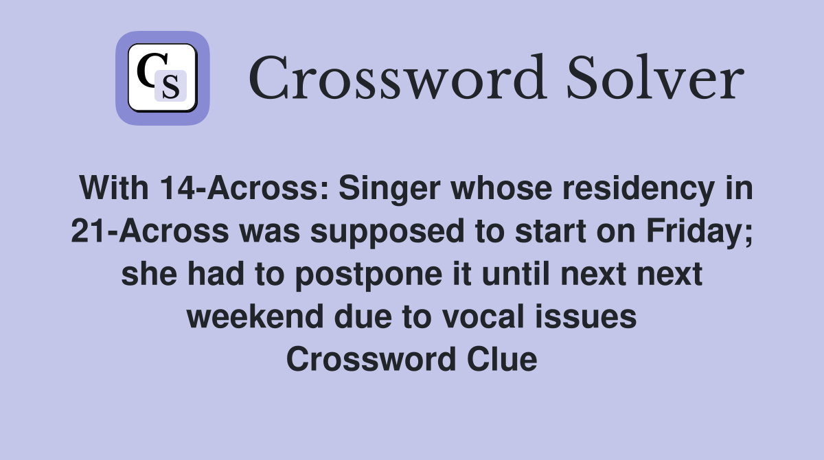 With 14-Across: Singer whose residency in 21-Across was supposed to start on Friday; she had to postpone it until next next weekend due to vocal issues Crossword Clue