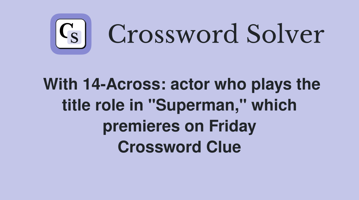 With 14-Across: actor who plays the title role in "Superman," which premieres on Friday Crossword Clue