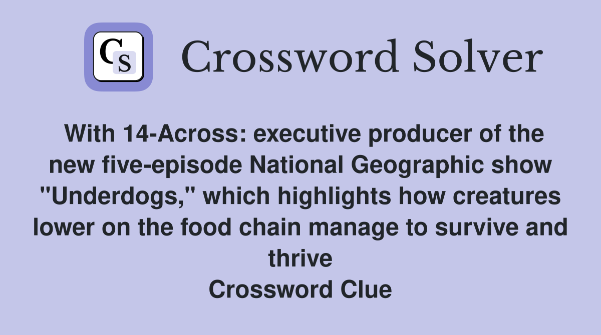 With 14-Across: executive producer of the new five-episode National Geographic show "Underdogs," which highlights how creatures lower on the food chain manage to survive and thrive Crossword Clue