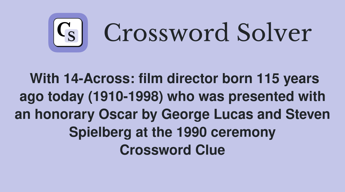 With 14-Across: film director born 115 years ago today (1910-1998) who was presented with an honorary Oscar by George Lucas and Steven Spielberg at the 1990 ceremony Crossword Clue