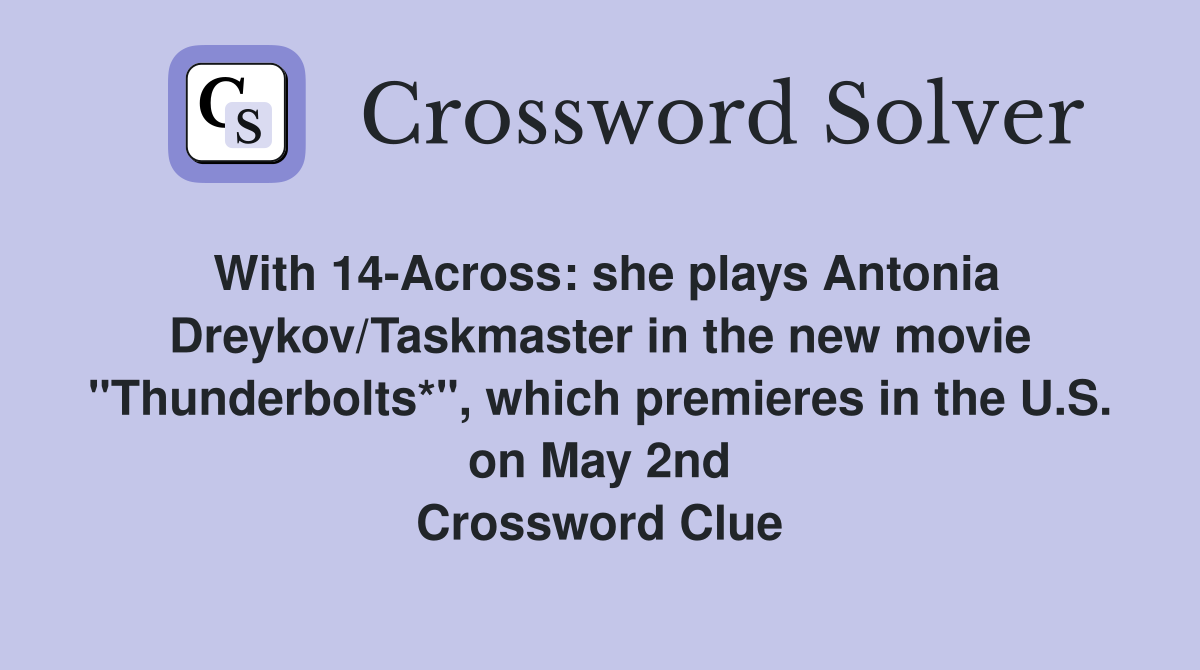 With 14-Across: she plays Antonia Dreykov/Taskmaster in the new movie "Thunderbolts*", which premieres in the U.S. on May 2nd Crossword Clue