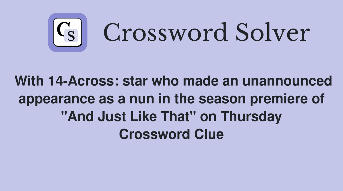 With 14-Across: star who made an unannounced appearance as a nun in the season premiere of "And Just Like That" on Thursday Crossword Clue