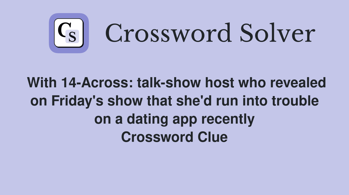With 14-Across: talk-show host who revealed on Friday's show that she'd run into trouble on a dating app recently Crossword Clue