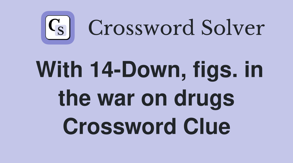 With 14-Down, figs. in the war on drugs Crossword Clue