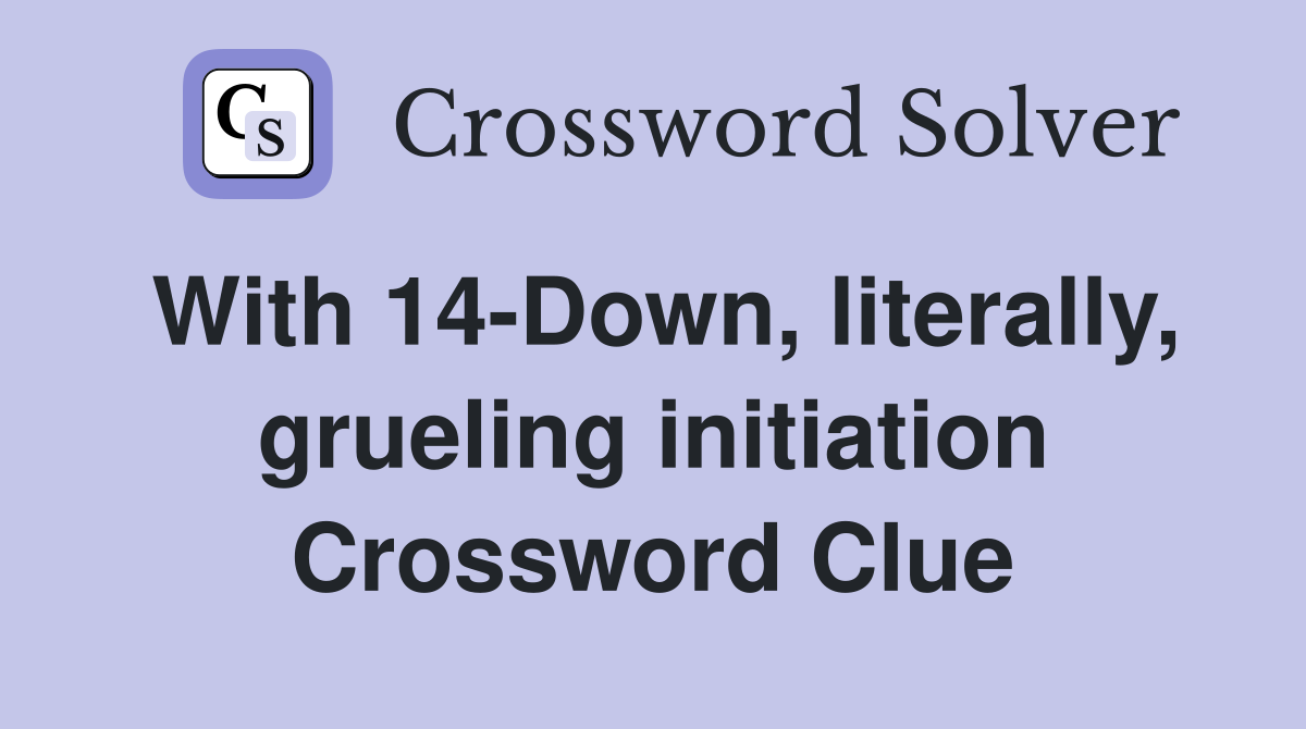 With 14-Down, literally, grueling initiation Crossword Clue
