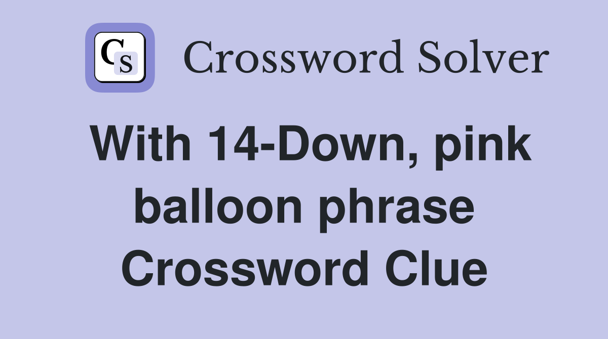 With 14-Down, pink balloon phrase Crossword Clue