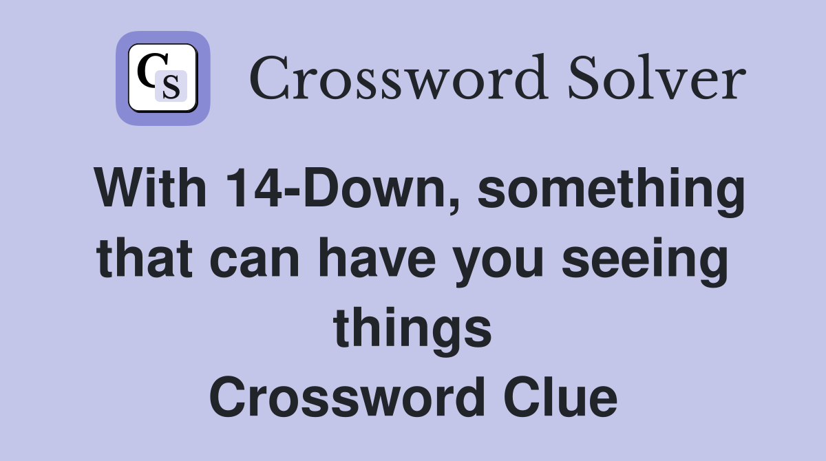 With 14-Down, something that can have you seeing things Crossword Clue