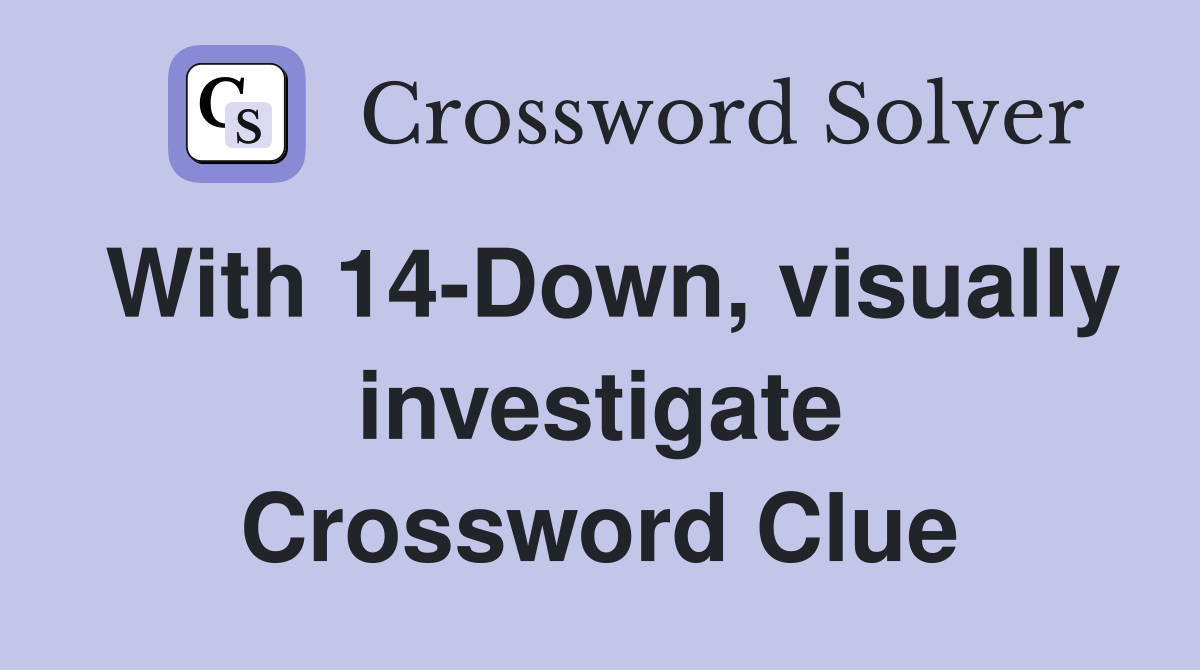 With 14-Down, visually investigate Crossword Clue