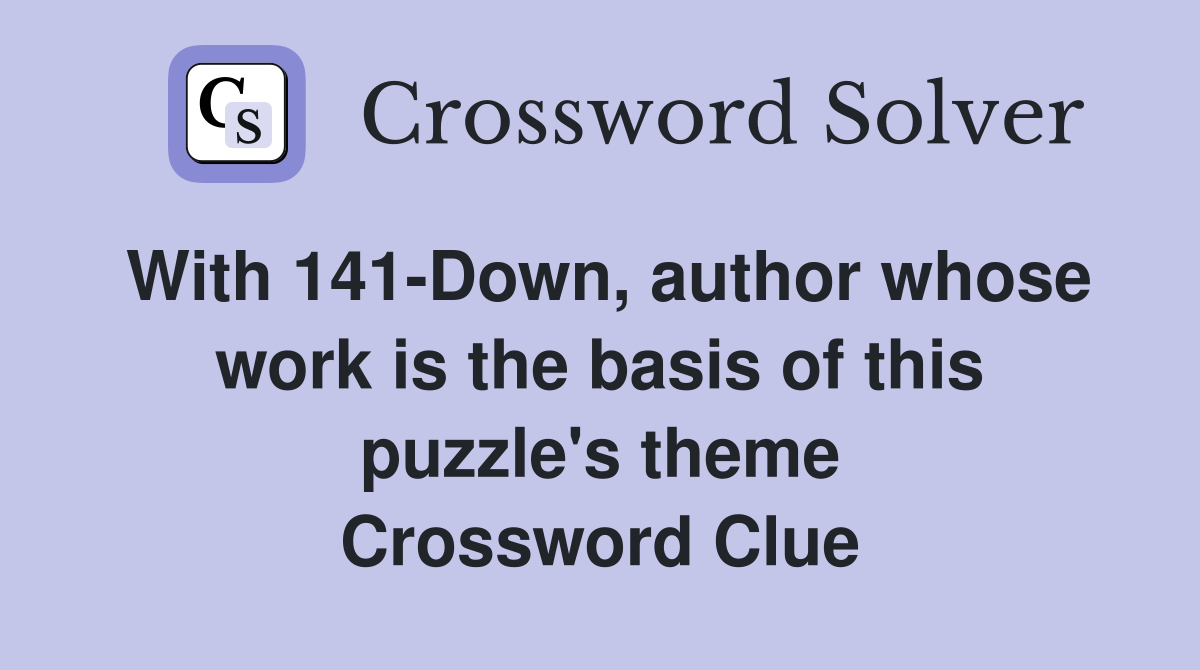 With 141-Down, author whose work is the basis of this puzzle's theme Crossword Clue
