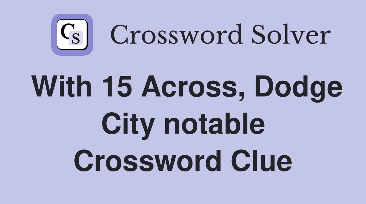With 15 Across, Dodge City notable Crossword Clue