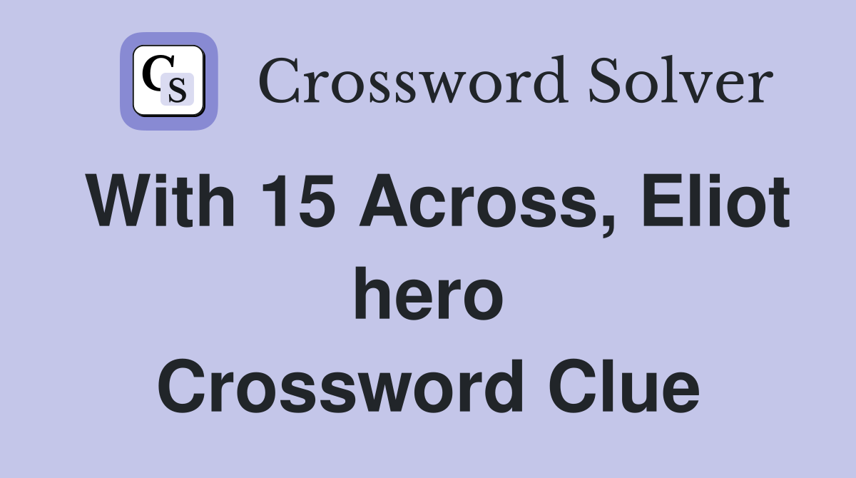 With 15 Across, Eliot hero Crossword Clue