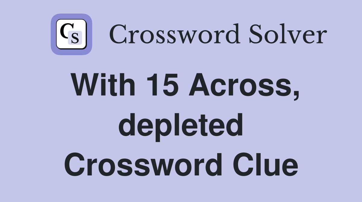 With 15 Across, depleted Crossword Clue