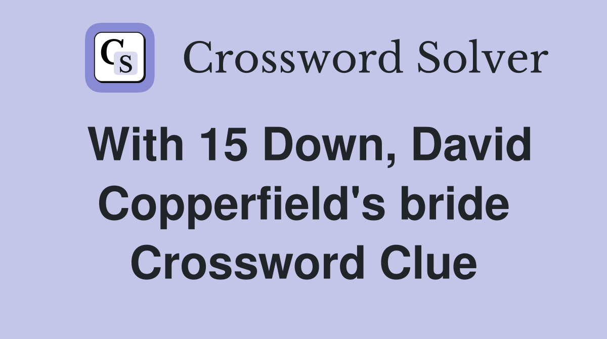 With 15 Down, David Copperfield's bride Crossword Clue