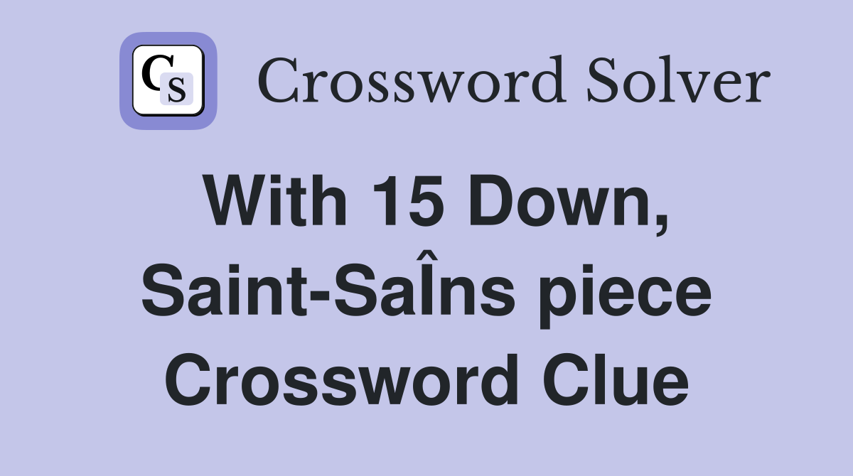 With 15 Down, Saint-SaÎns piece Crossword Clue