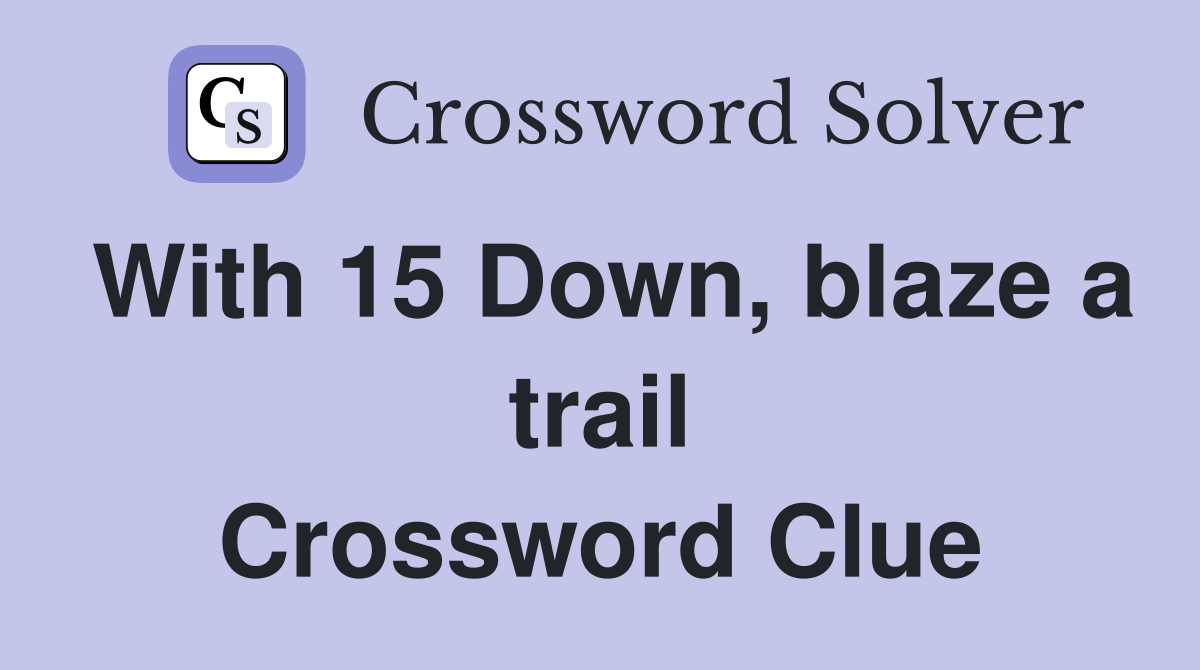 With 15 Down, blaze a trail Crossword Clue