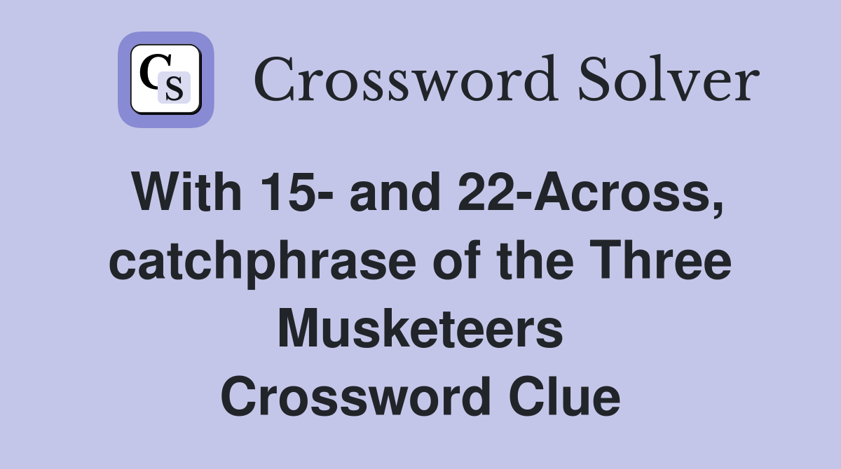 With 15- and 22-Across, catchphrase of the Three Musketeers Crossword Clue
