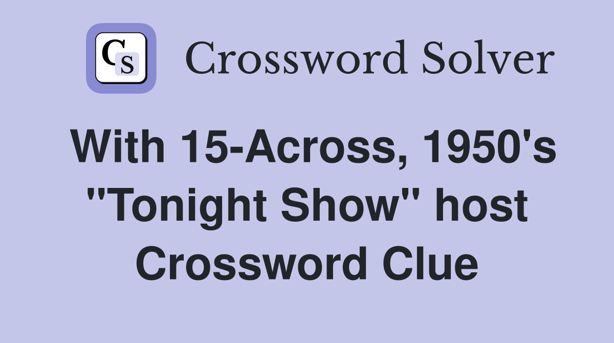With 15-Across, 1950's "Tonight Show" host Crossword Clue