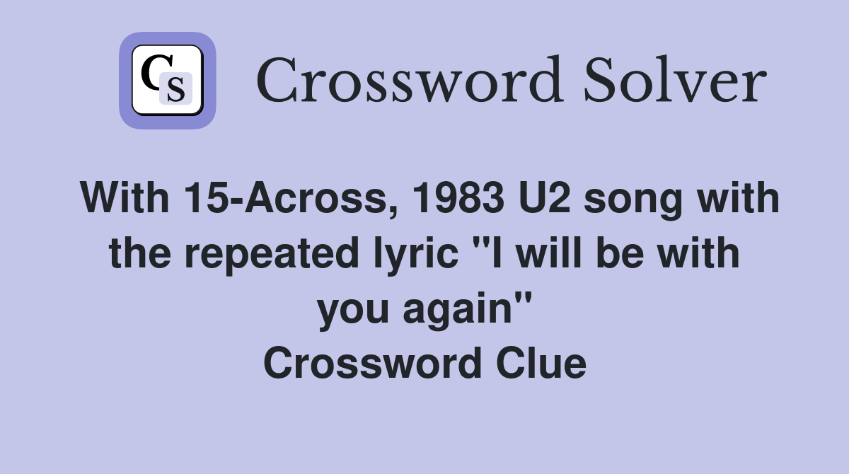 With 15-Across, 1983 U2 song with the repeated lyric "I will be with you again" Crossword Clue