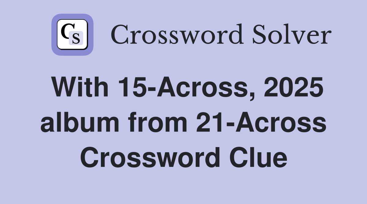With 15-Across, 2025 album from 21-Across Crossword Clue