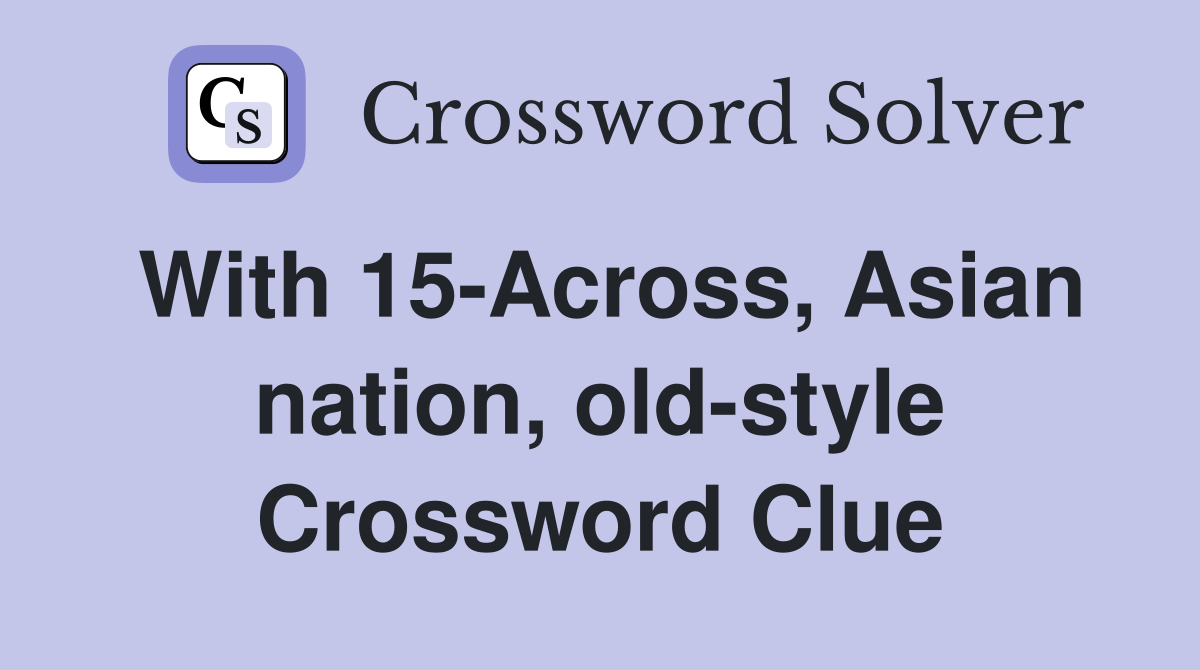 With 15-Across, Asian nation, old-style Crossword Clue
