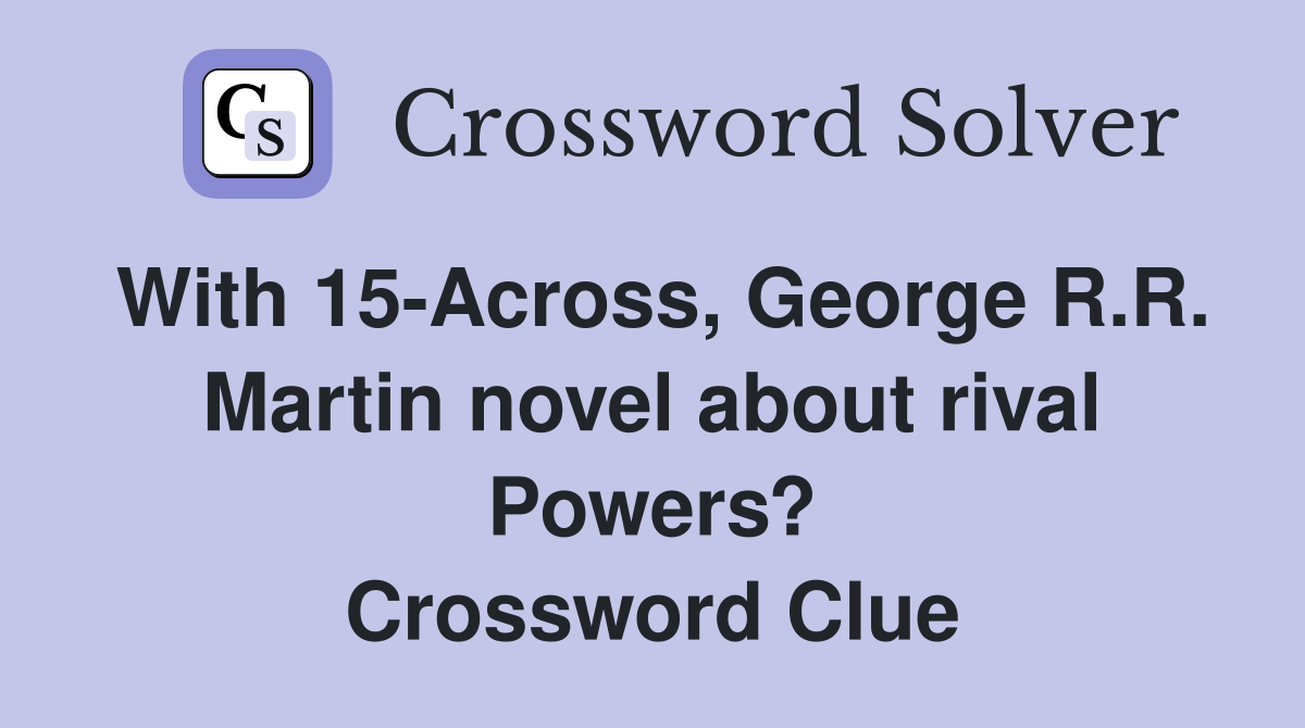 With 15-Across, George R.R. Martin novel about rival Powers? Crossword Clue
