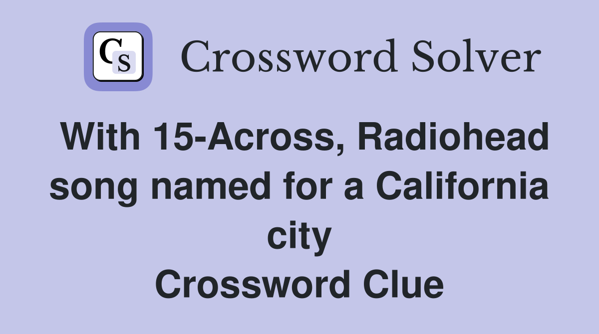 With 15-Across, Radiohead song named for a California city Crossword Clue