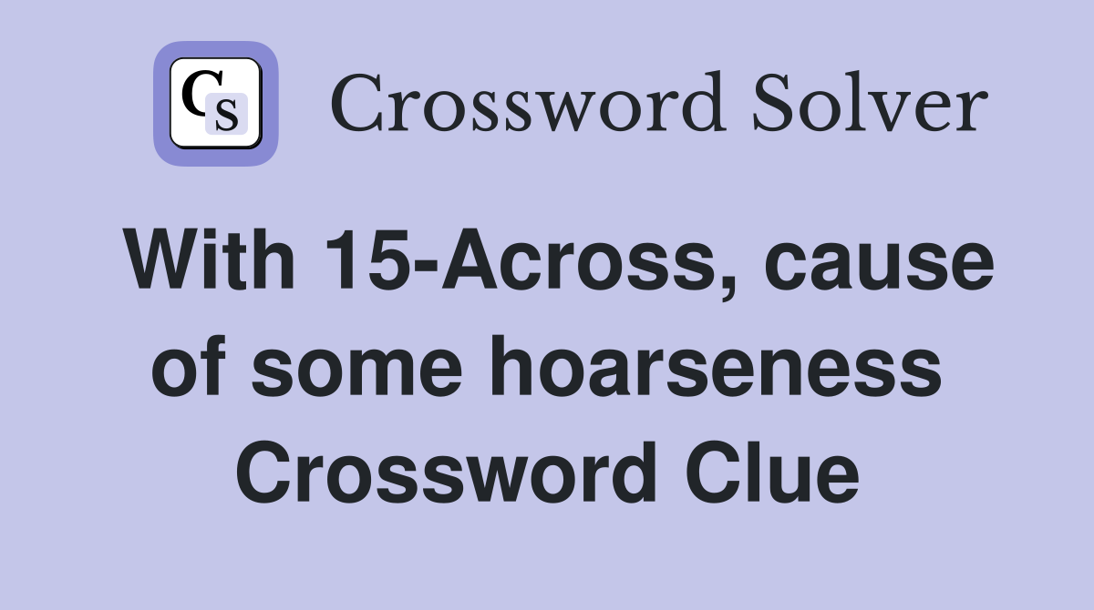 With 15-Across, cause of some hoarseness Crossword Clue