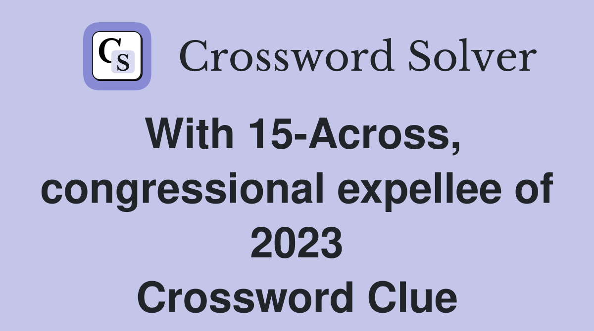 With 15-Across, congressional expellee of 2023 Crossword Clue