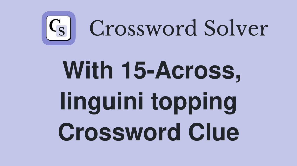 With 15-Across, linguini topping Crossword Clue